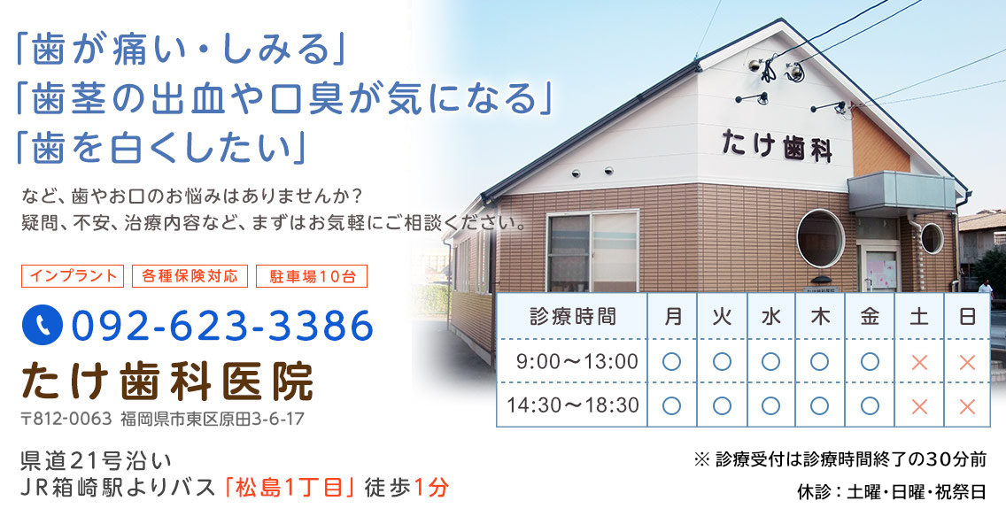 福岡市・東区原田の歯科医院。「歯が痛い・しみる」「歯茎の出血・口臭が気になる」「歯を白くしたい」などお口のお悩みはございませんか？たけ歯科医院までお気軽にご相談ください。